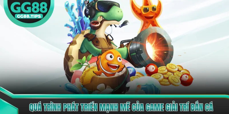 Quá trình phát triển mạnh mẽ của game giải trí bắn cá
